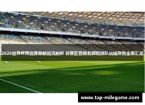 2026世界杯预选赛最新战况剖析 各赛区晋级名额和球队出线形势全面汇总