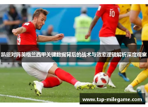 凯恩对阵英格兰西甲关键数据背后的战术与效率逻辑解析深度观察
