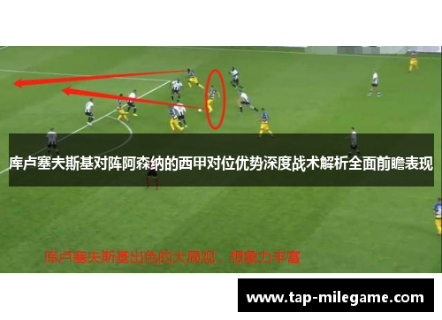 库卢塞夫斯基对阵阿森纳的西甲对位优势深度战术解析全面前瞻表现