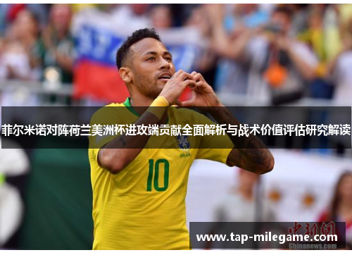 菲尔米诺对阵荷兰美洲杯进攻端贡献全面解析与战术价值评估研究解读