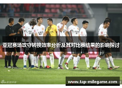 亚冠赛场攻守转换效率分析及其对比赛结果的影响探讨