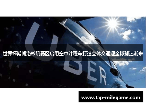 世界杯期间洛杉矶赛区启用空中计程车打造立体交通迎全球球迷潮来