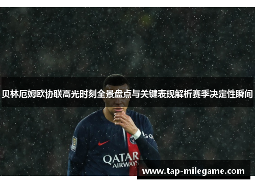 贝林厄姆欧协联高光时刻全景盘点与关键表现解析赛季决定性瞬间