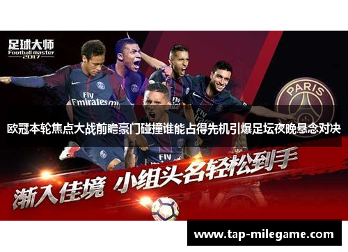 欧冠本轮焦点大战前瞻豪门碰撞谁能占得先机引爆足坛夜晚悬念对决