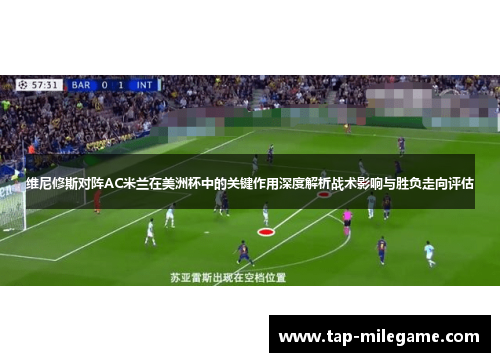 维尼修斯对阵AC米兰在美洲杯中的关键作用深度解析战术影响与胜负走向评估